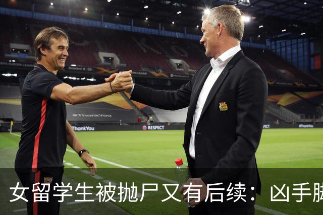 女留学生被抛尸又有后续：凶手脚踩两条船，怕举报下狠手，他哭了
