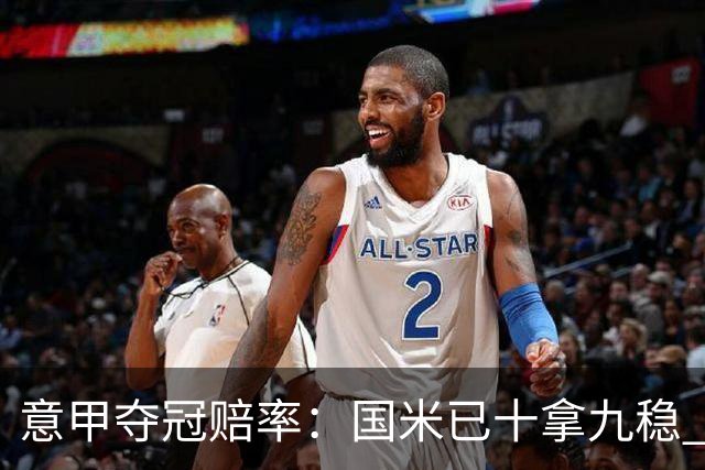意甲夺冠赔率：国米已十拿九稳 米兰不及那不勒