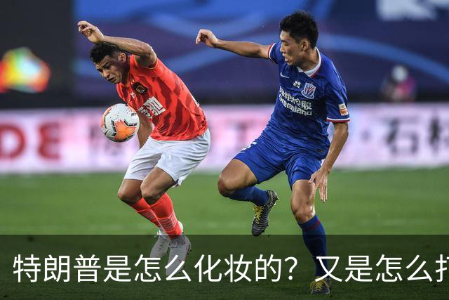 特朗普是怎么化妆的？又是怎么打虎的？